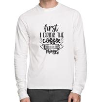 Camiseta Algodão First I drink the coffee then I do the things Manga Longa - Foca na Moda