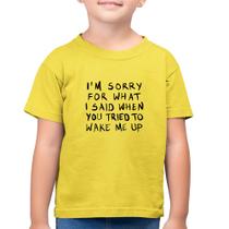 Camiseta Algodão Infantil I am sorry for what I said when you tried to wake me up - Foca na Moda