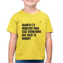 Camiseta Algodão Infantil Quanto é o ingresso para esse showzinho que você tá dando - Foca na Moda