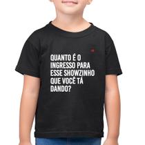 Camiseta Algodão Infantil Quanto é o ingresso para esse showzinho que você tá dando - Foca na Moda