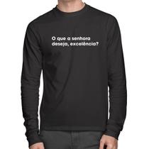 Camiseta Algodão O que a senhora deseja, excelência Manga Longa - Foca na Moda