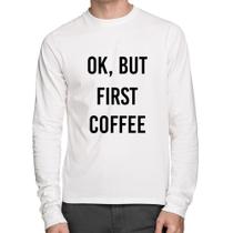 Camiseta Algodão OK, but first coffee Manga Longa - Foca na Moda