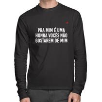 Camiseta Algodão Pra mim é uma honra vocês não gostarem de mim Manga Longa - Foca na Moda