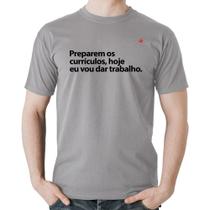 Camiseta Algodão Preparem os currículos, hoje eu vou dar trabalho - Foca na Moda