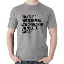 Camiseta Algodão Quanto é o ingresso para esse showzinho que você tá dando - Foca na Moda
