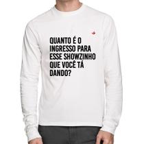 Camiseta Algodão Quanto é o ingresso para esse showzinho que você tá dando Manga Longa - Foca na Moda