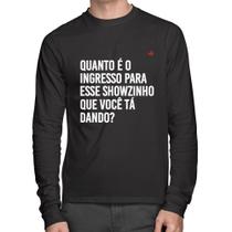 Camiseta Algodão Quanto é o ingresso para esse showzinho que você tá dando Manga Longa - Foca na Moda