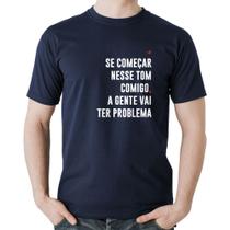 Camiseta Algodão Se começar nesse tom comigo a gente vai ter problema - Foca na Moda