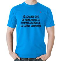 Camiseta Algodão Tô achando que os humilhados já foram exaltados - Foca na Moda