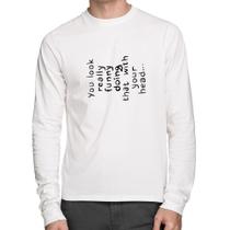 Camiseta Algodão You look really funny doing that with your head Manga Longa - Foca na Moda Camiseta Algodão You look really funny doing that with your head Manga Longa - Foca na Moda
