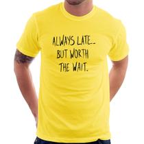 Camiseta Always Late But Worth The Wait - Foca na Moda