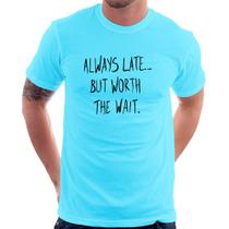 Camiseta Always Late But Worth The Wait - Foca na Moda