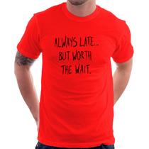 Camiseta Always Late But Worth The Wait - Foca na Moda