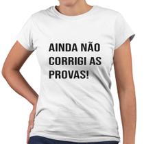Camiseta Baby Look Ainda Não Corrigi As Provas Professora