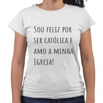 Camiseta Baby Look Sou Feliz Por Ser Católica E Amo A Minha Igreja - Web Print Estamparia
