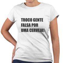 Camiseta Baby Look Troco Gente Falsa Por Uma Cerveja