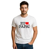 Camiseta Branca Dia Dos Pais Eu Amo Meu Papai 100% Algodão