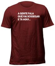 Camiseta Camisa Blusa Frase Meme A Gente Fala Que Vai Sossegar E Tá Aqui