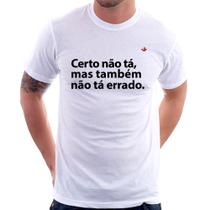 Camiseta Certo não tá, mas também não tá errado - Foca na Moda