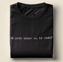 Camiseta Com Frase Já pode beber ou ta cedo - camisa unissex 100% algodão
