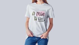 Camiseta Dia das Mães A Mãe Tá On