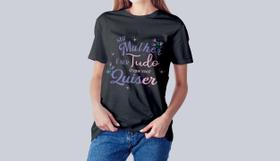 Camiseta Dia das Mulheres Ser Tudo O Que Quiser