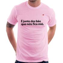 Camiseta É junto dos bão que nóis fica mió - Foca na Moda