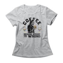 Camiseta Feminina Coffee Because Murder Is Wrong Camiseta Feminina Coffee Because Murder Is Wrong