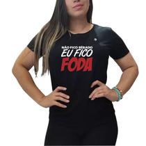 Camiseta feminina não fico bêbado, eu fico foda