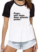 Camiseta feminina pego, não nego. Amo quando puder. camisa