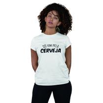 Camiseta Feminina Só Vim Pela Cerveja Engraçada Bebidas