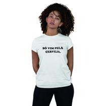 Camiseta Feminina Só Vim Pela Cerveja Frase Engraçada Beer