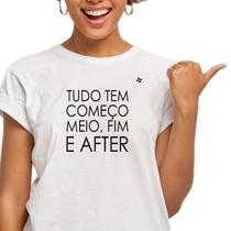 Camiseta feminina tudo tem começo, meio, fim e after