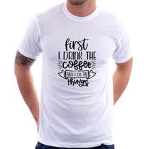 Camiseta First I drink the coffee then I do the things - Foca na Moda