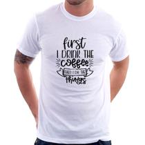 Camiseta First I drink the coffee then I do the things - Foca na Moda