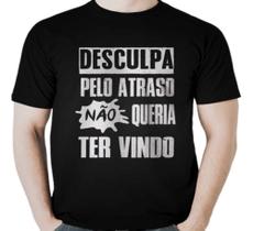 Camiseta Frase Desculpa Pelo Atraso Não Queria Ter Vindo