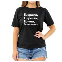 Camiseta Frase Eu Quero Eu Posso Eu Vou Depois Feminina Camiseta Frase Eu Quero Eu Posso Eu Vou Depois Feminina