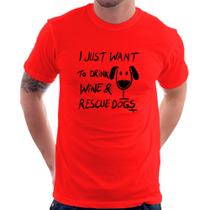 Camiseta I just want to drink wine and rescue dogs - Foca na Moda