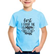 Camiseta Infantil First I drink the coffee then I do the things - Foca na Moda
