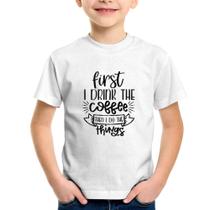 Camiseta Infantil First I drink the coffee then I do the things - Foca na Moda