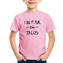 Camiseta Infantil I do it for the tacos - Foca na Moda