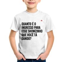 Camiseta Infantil Quanto é o ingresso para esse showzinho que você tá dando - Foca na Moda