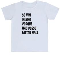 Camiseta Infantil Só vim mesmo porque não posso faltar mais