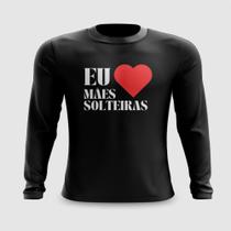 Camiseta Manga Longa Eu Amo Mães Solteiras Carnaval Meme