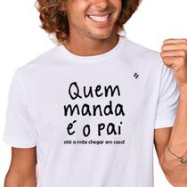 Camiseta masc. quem manda é o pai, até a mãe chegar em casa!