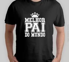 Camiseta Masculina - Melhor Pai Do Mundo Feliz Dia Dos Pais