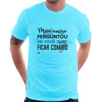 Camiseta Meu amigo perguntou se você quer ficar comigo - Foca na Moda