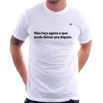Camiseta Não faça agora o que pode deixar pra depois - Foca na Moda