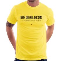 Camiseta Nem queria mesmo, é verdade esse bilete - Foca na Moda