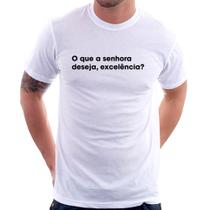 Camiseta O que a senhora deseja, excelência - Foca na Moda